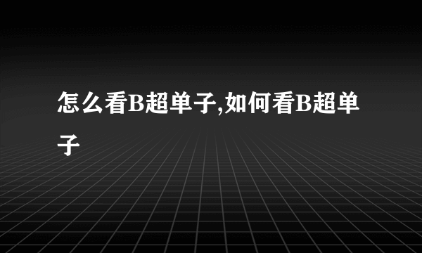 怎么看B超单子,如何看B超单子