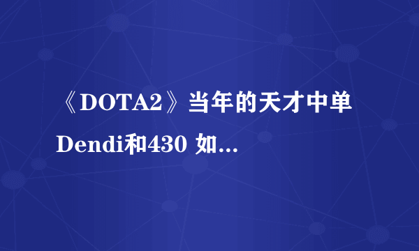 《DOTA2》当年的天才中单Dendi和430 如今已是仅存的六朝元老