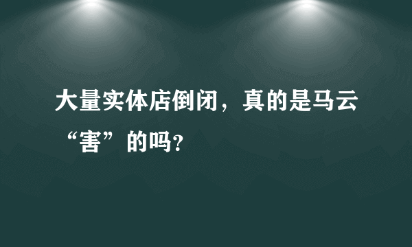 大量实体店倒闭，真的是马云“害”的吗？