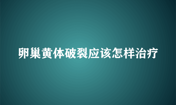 卵巢黄体破裂应该怎样治疗