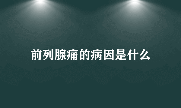 前列腺痛的病因是什么