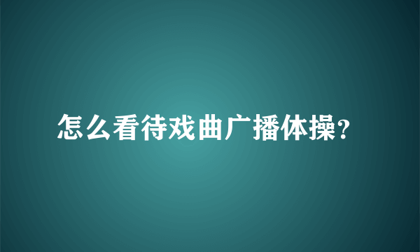 怎么看待戏曲广播体操？