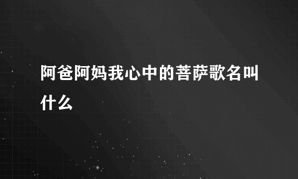 阿爸阿妈我心中的菩萨歌名叫什么