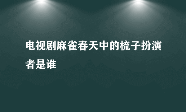 电视剧麻雀春天中的梳子扮演者是谁