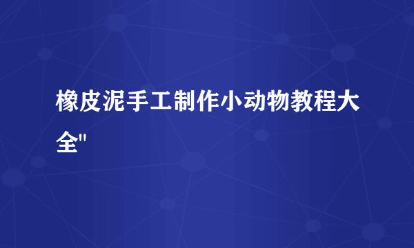 橡皮泥手工制作小动物教程大全