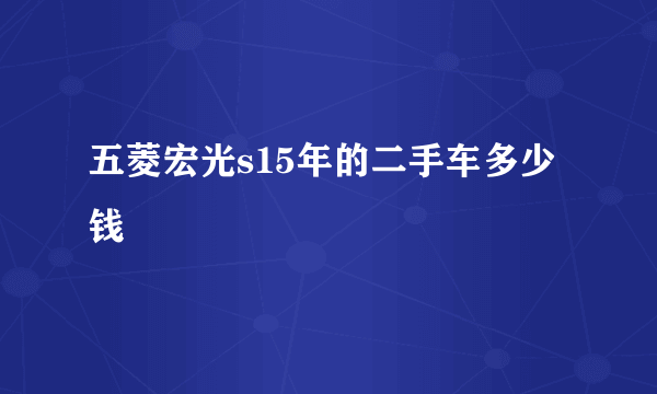 五菱宏光s15年的二手车多少钱