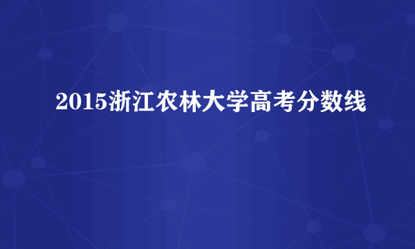 2015浙江农林大学高考分数线