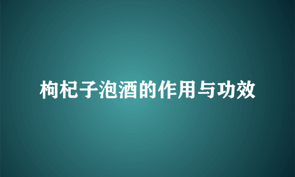 枸杞子泡酒的作用与功效