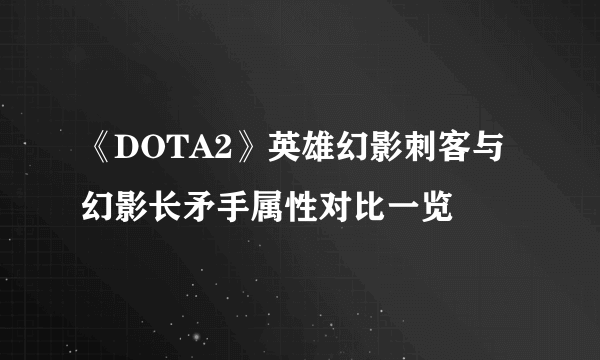 《DOTA2》英雄幻影刺客与幻影长矛手属性对比一览