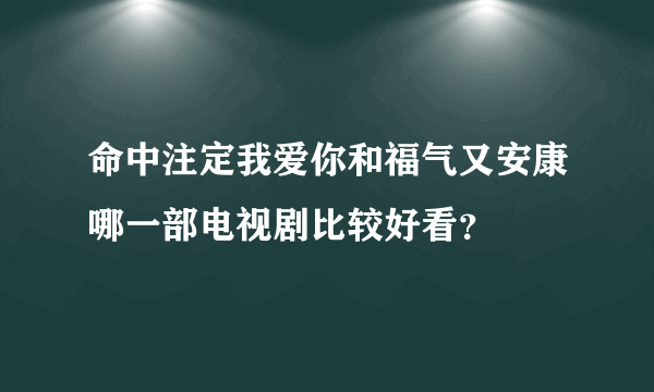 命中注定我爱你和福气又安康哪一部电视剧比较好看？