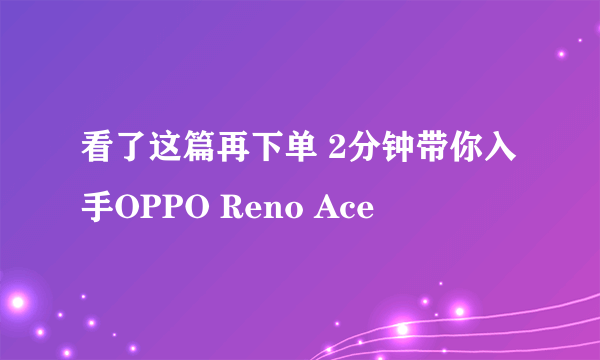 看了这篇再下单 2分钟带你入手OPPO Reno Ace