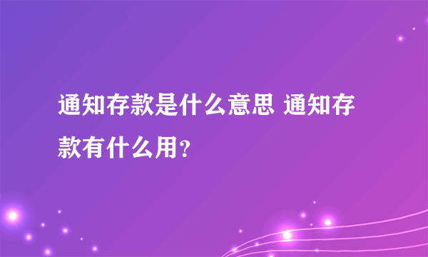 通知存款是什么意思 通知存款有什么用？