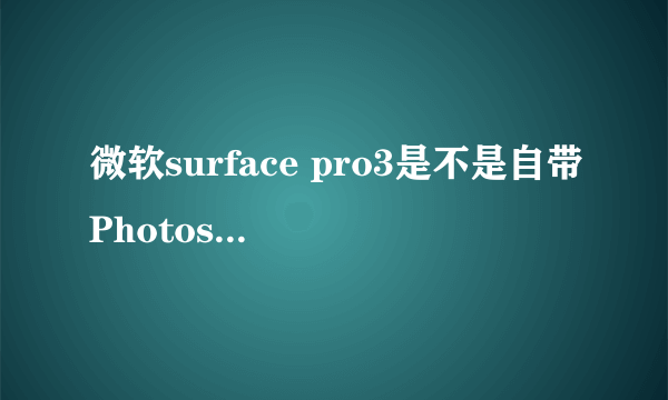 微软surface pro3是不是自带Photoshop?