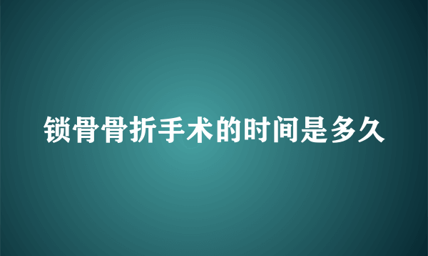 锁骨骨折手术的时间是多久