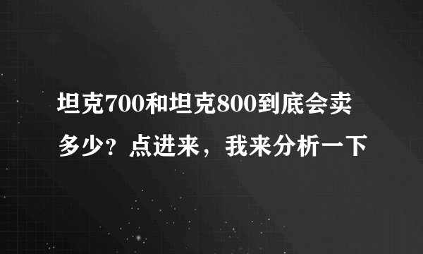 坦克700和坦克800到底会卖多少？点进来，我来分析一下