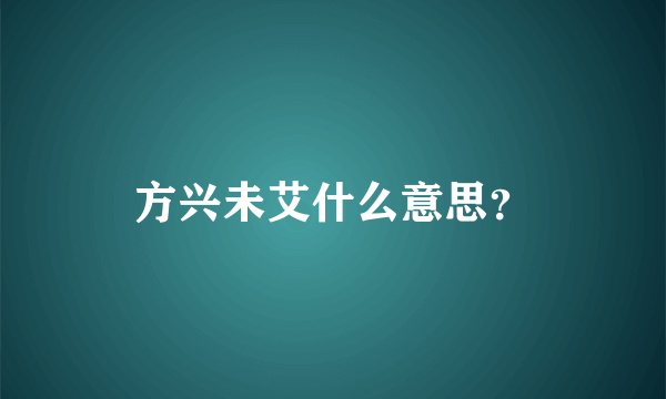 方兴未艾什么意思？