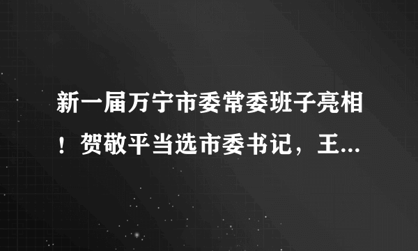 新一届万宁市委常委班子亮相！贺敬平当选市委书记，王三防、李姣当选市委副书记