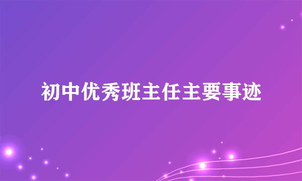 初中优秀班主任主要事迹