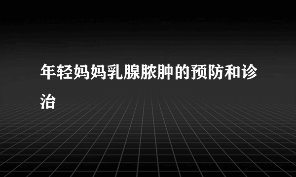 年轻妈妈乳腺脓肿的预防和诊治