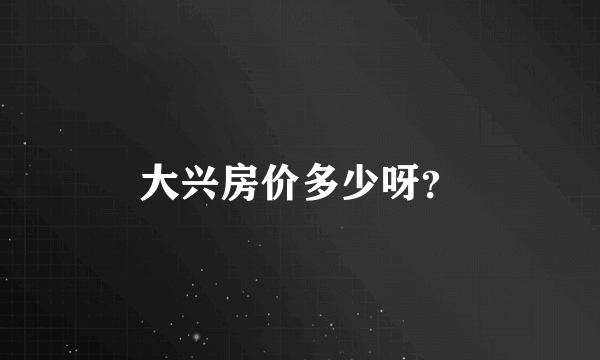 大兴房价多少呀？