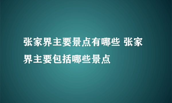 张家界主要景点有哪些 张家界主要包括哪些景点