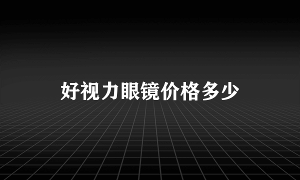 好视力眼镜价格多少