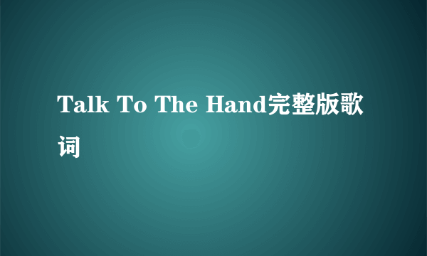 Talk To The Hand完整版歌词