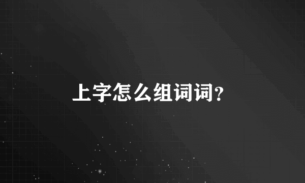 上字怎么组词词？