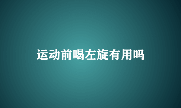 运动前喝左旋有用吗