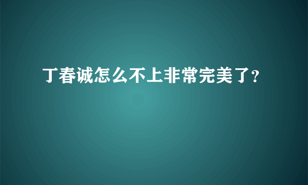 丁春诚怎么不上非常完美了？