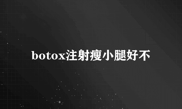 botox注射瘦小腿好不