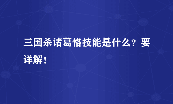 三国杀诸葛恪技能是什么？要详解！