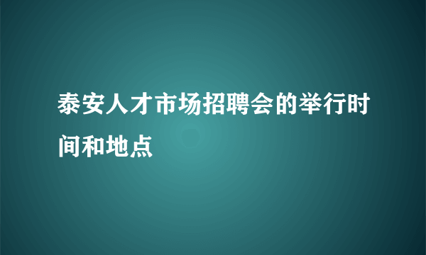 泰安人才市场招聘会的举行时间和地点