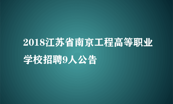 2018江苏省南京工程高等职业学校招聘9人公告