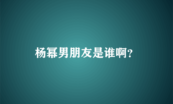 杨幂男朋友是谁啊？