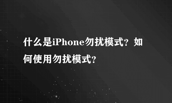 什么是iPhone勿扰模式？如何使用勿扰模式？