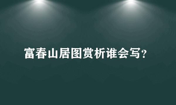 富春山居图赏析谁会写？