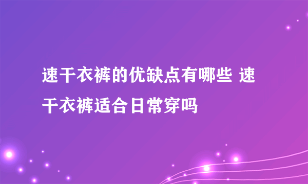 速干衣裤的优缺点有哪些 速干衣裤适合日常穿吗