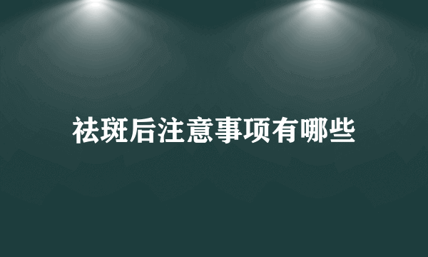 祛斑后注意事项有哪些