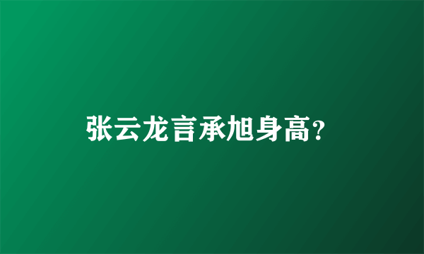 张云龙言承旭身高？