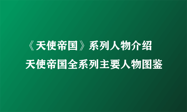 《天使帝国》系列人物介绍 天使帝国全系列主要人物图鉴