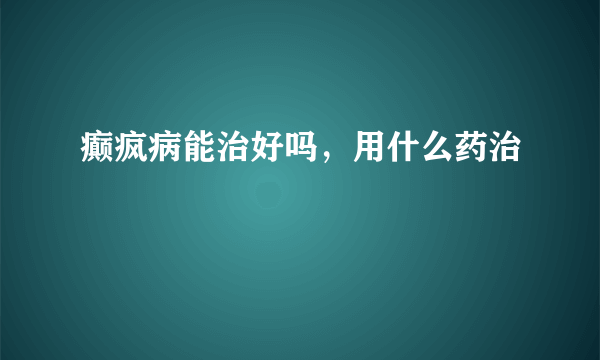 癫疯病能治好吗，用什么药治