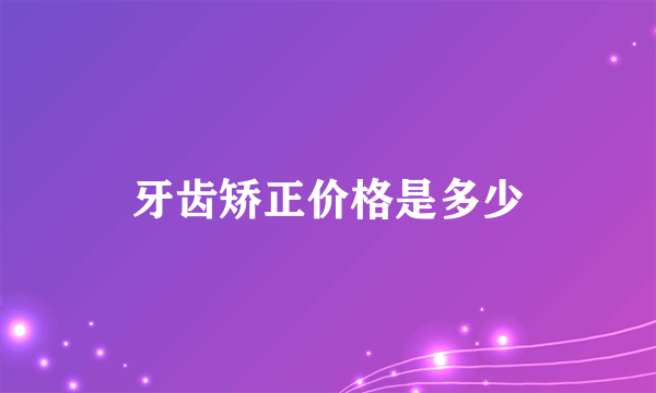 牙齿矫正价格是多少