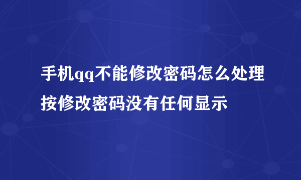 手机qq不能修改密码怎么处理按修改密码没有任何显示