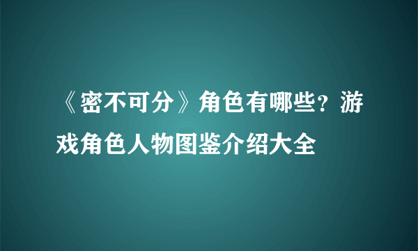 《密不可分》角色有哪些？游戏角色人物图鉴介绍大全