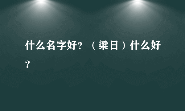 什么名字好？（梁日）什么好？