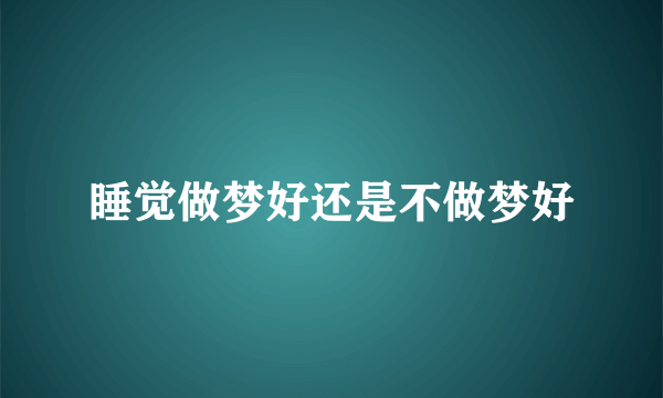 睡觉做梦好还是不做梦好