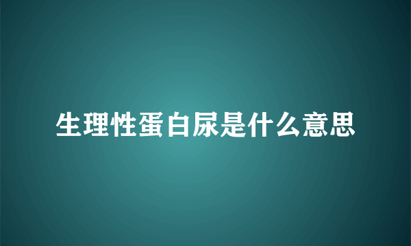 生理性蛋白尿是什么意思