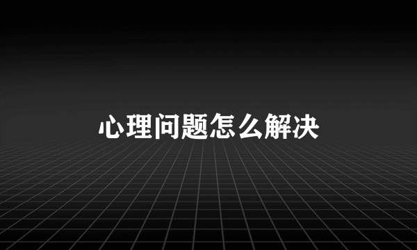 心理问题怎么解决