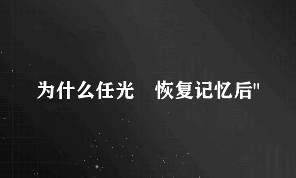 为什么任光晞恢复记忆后